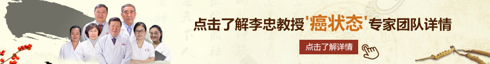 阴茎插入嫂子的屄视频北京御方堂李忠教授“癌状态”专家团队详细信息